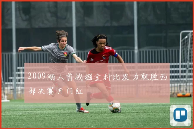 2009湖人首战掘金科比发力取胜西部决赛开门红