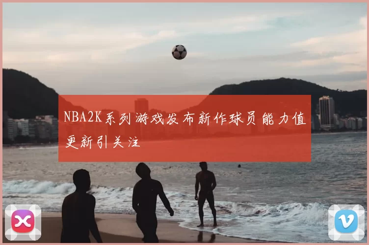 NBA2K系列游戏发布新作球员能力值更新引关注