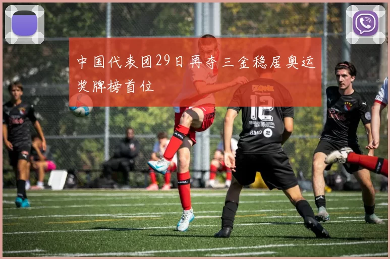 中国代表团29日再夺三金稳居奥运奖牌榜首位