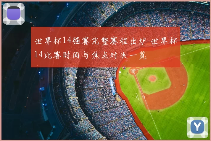 世界杯14强赛完整赛程出炉 世界杯14比赛时间与焦点对决一览