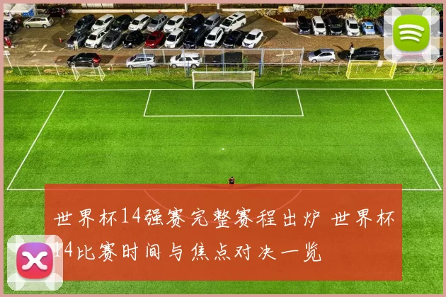世界杯14强赛完整赛程出炉 世界杯14比赛时间与焦点对决一览