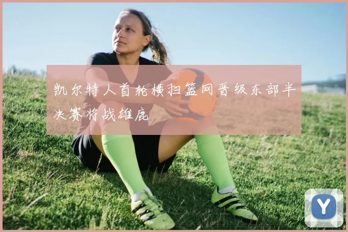 凯尔特人首轮横扫篮网晋级东部半决赛将战雄鹿