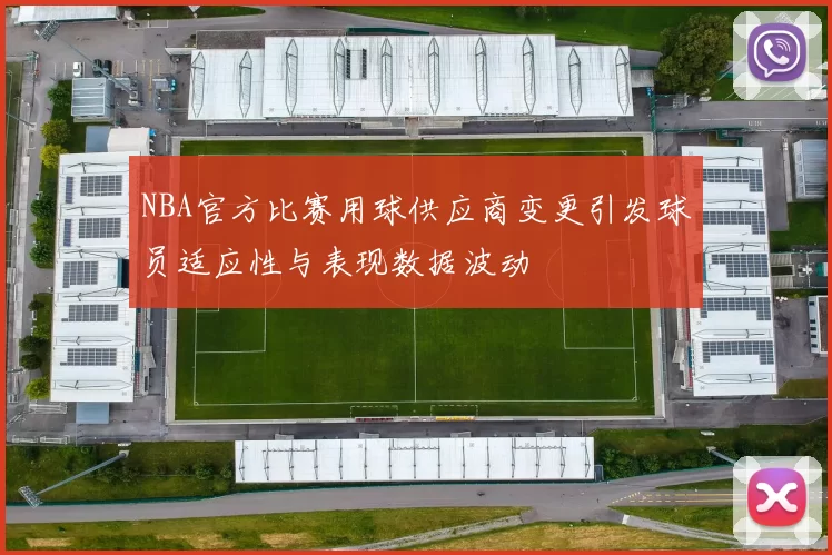 NBA官方比赛用球供应商变更引发球员适应性与表现数据波动