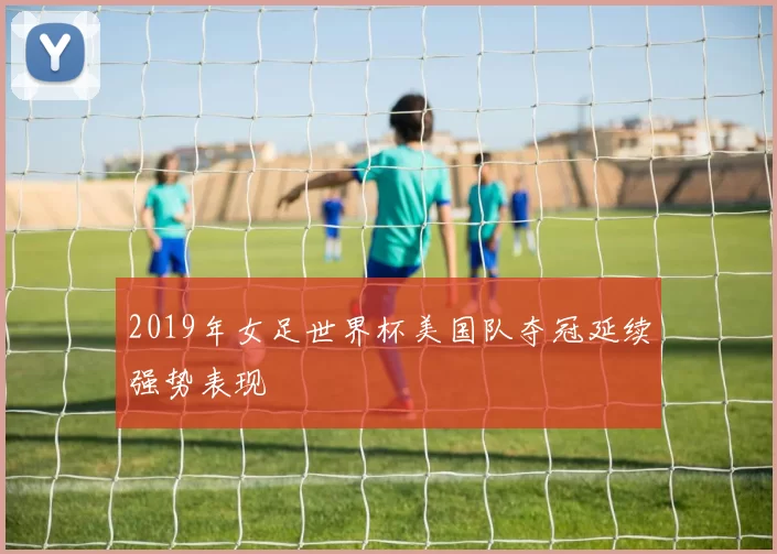 2019年女足世界杯美国队夺冠延续强势表现