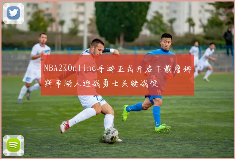 NBA2KOnline手游正式开启下载詹姆斯率湖人迎战勇士关键战役