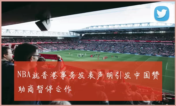 NBA就香港事务发表声明引发中国赞助商暂停合作
