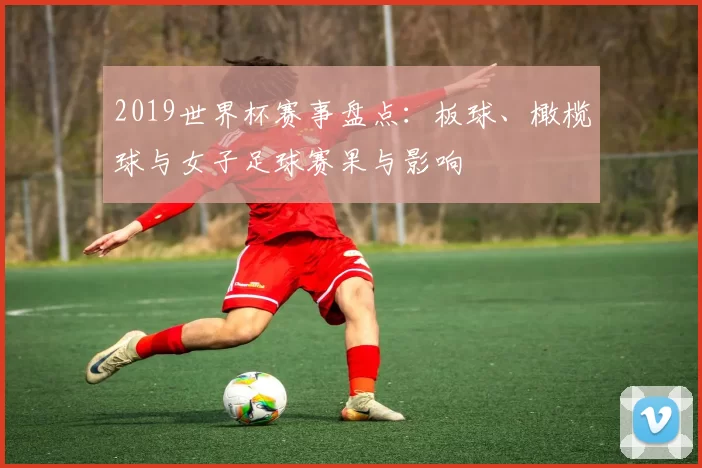 2019世界杯赛事盘点：板球、橄榄球与女子足球赛果与影响