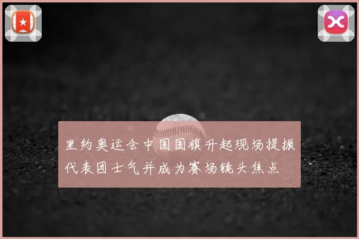 里约奥运会中国国旗升起现场提振代表团士气并成为赛场镜头焦点