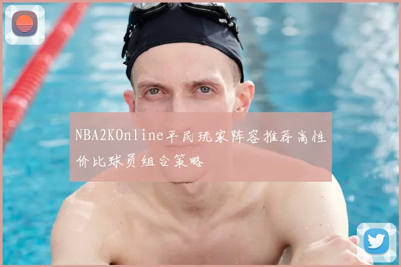 NBA2KOnline平民玩家阵容推荐高性价比球员组合策略