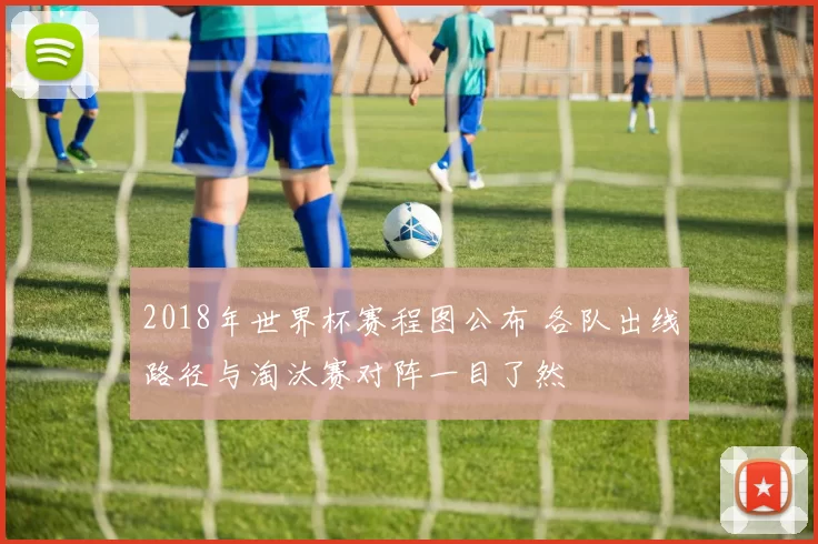2018年世界杯赛程图公布 各队出线路径与淘汰赛对阵一目了然