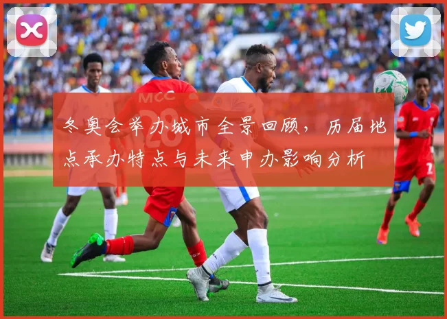 冬奥会举办城市全景回顾，历届地点承办特点与未来申办影响分析