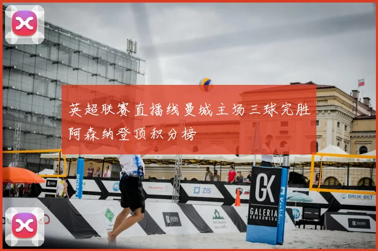 英超联赛直播线曼城主场三球完胜阿森纳登顶积分榜