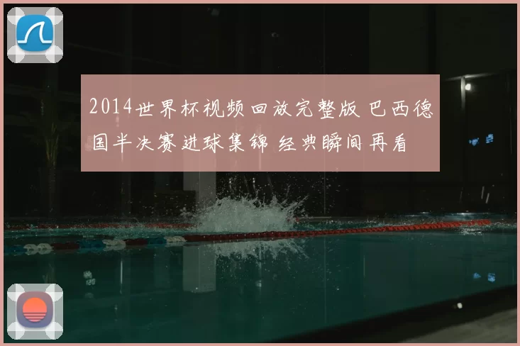 2014世界杯视频回放完整版 巴西德国半决赛进球集锦 经典瞬间再看