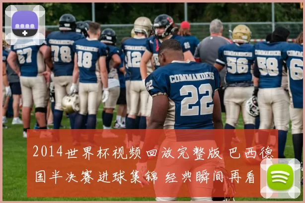 2014世界杯视频回放完整版 巴西德国半决赛进球集锦 经典瞬间再看