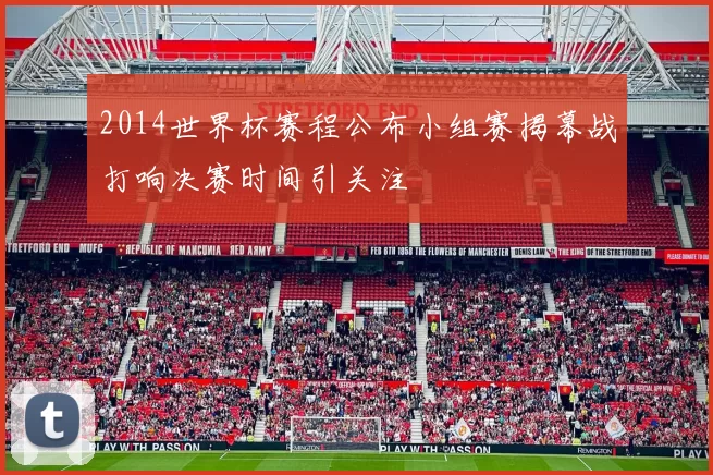 2014世界杯赛程公布小组赛揭幕战打响决赛时间引关注