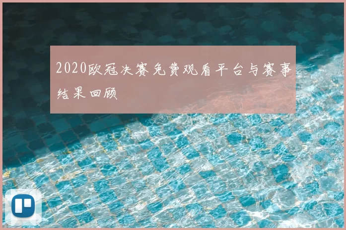 2020欧冠决赛免费观看平台与赛事结果回顾