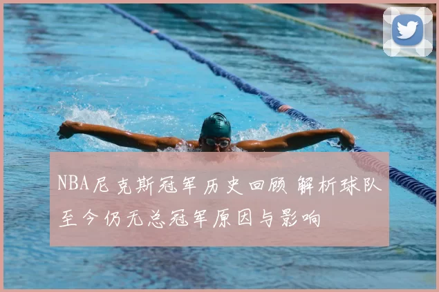 NBA尼克斯冠军历史回顾 解析球队至今仍无总冠军原因与影响