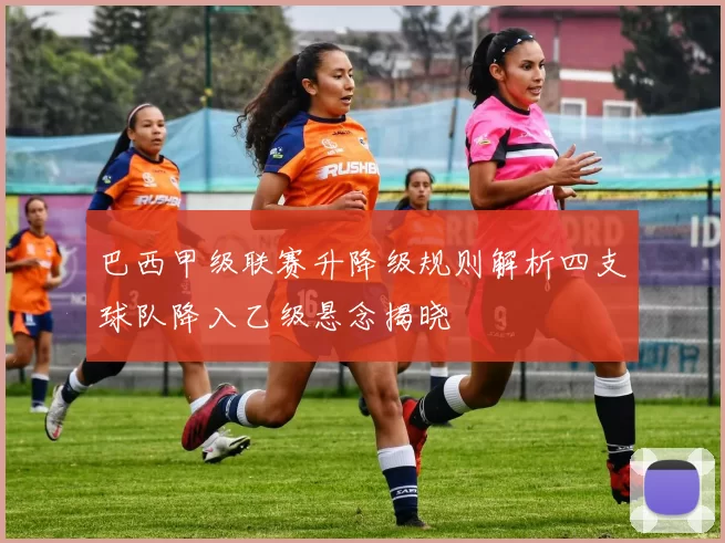 巴西甲级联赛升降级规则解析四支球队降入乙级悬念揭晓