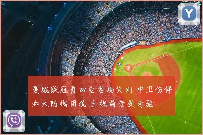 曼城欧冠首回合客场失利 中卫伤停加大防线困境 出线前景受考验