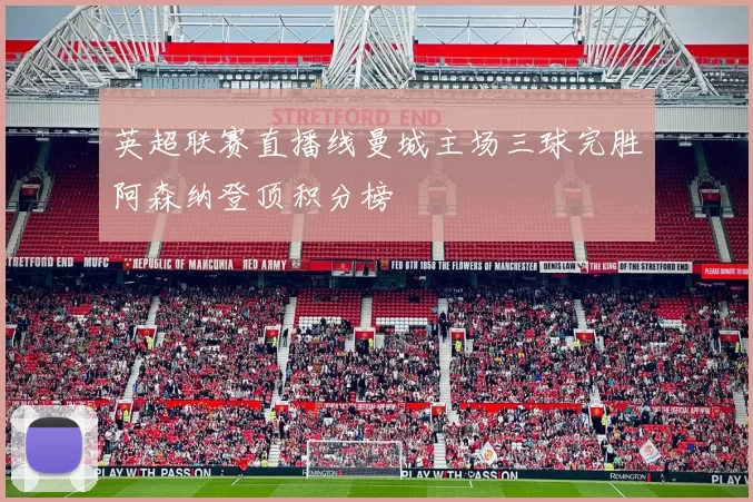 英超联赛直播线曼城主场三球完胜阿森纳登顶积分榜