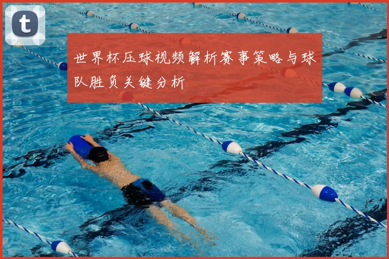 世界杯压球视频解析赛事策略与球队胜负关键分析