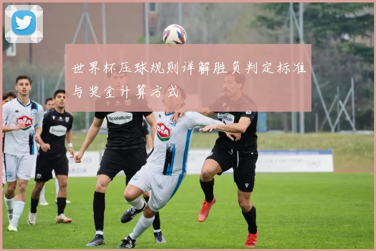 世界杯压球规则详解胜负判定标准与奖金计算方式