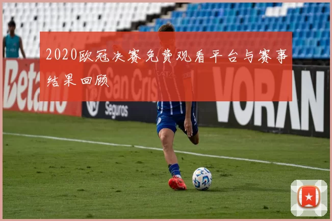 2020欧冠决赛免费观看平台与赛事结果回顾
