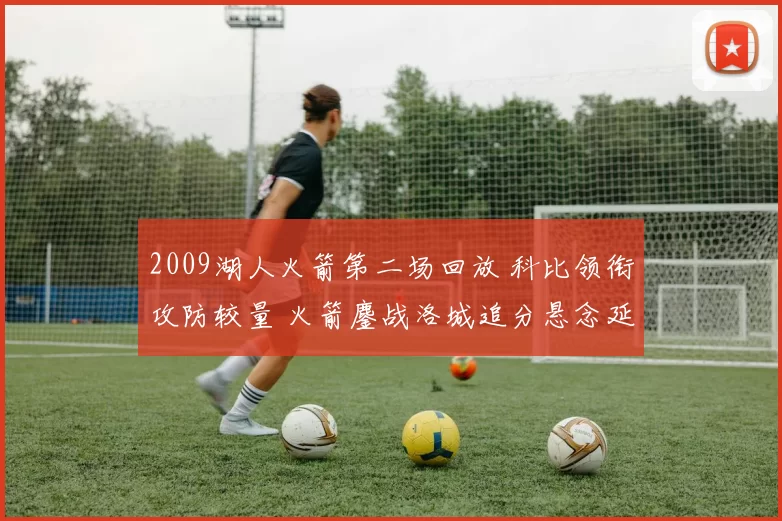 2009湖人火箭第二场回放 科比领衔攻防较量 火箭鏖战洛城追分悬念延续