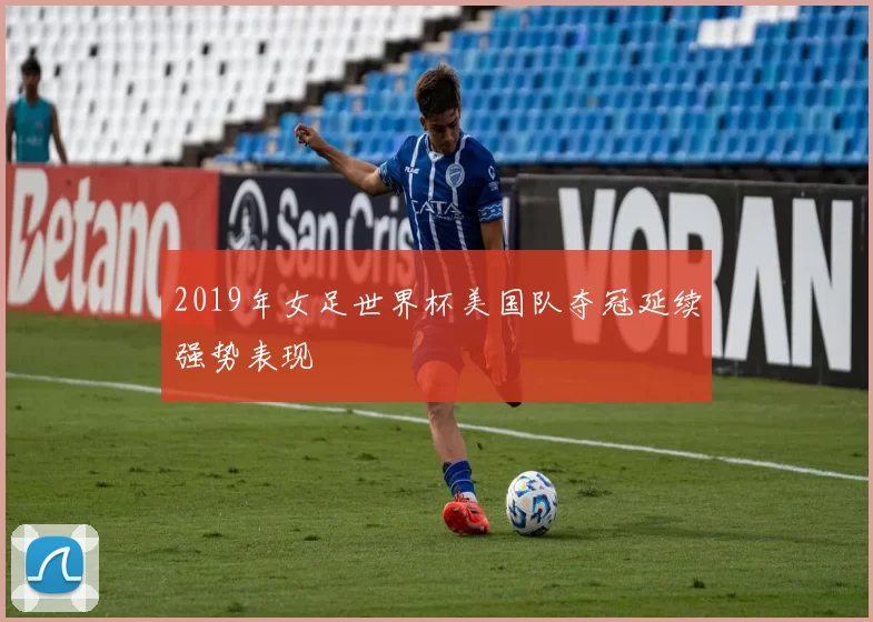 2019年女足世界杯美国队夺冠延续强势表现