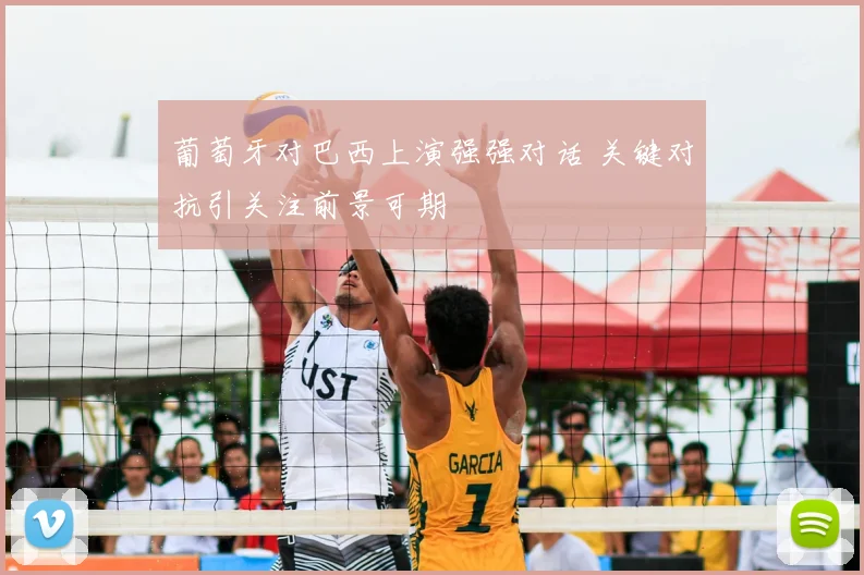 葡萄牙对巴西上演强强对话 关键对抗引关注前景可期