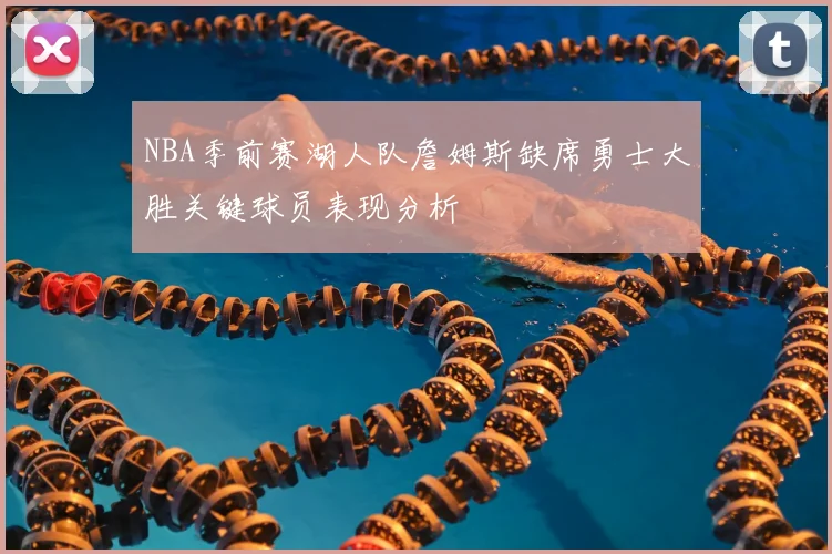 NBA季前赛湖人队詹姆斯缺席勇士大胜关键球员表现分析
