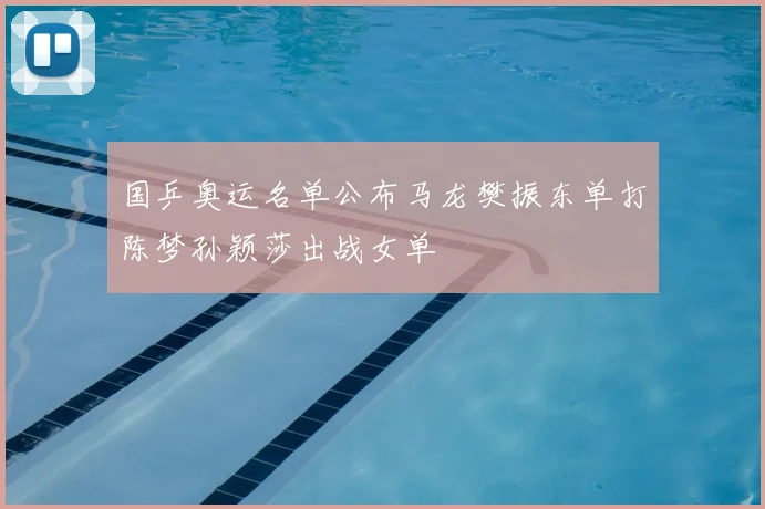 国乒奥运名单公布马龙樊振东单打陈梦孙颖莎出战女单