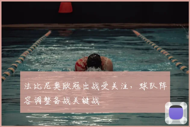 法比尼奥欧冠出战受关注，球队阵容调整备战关键战