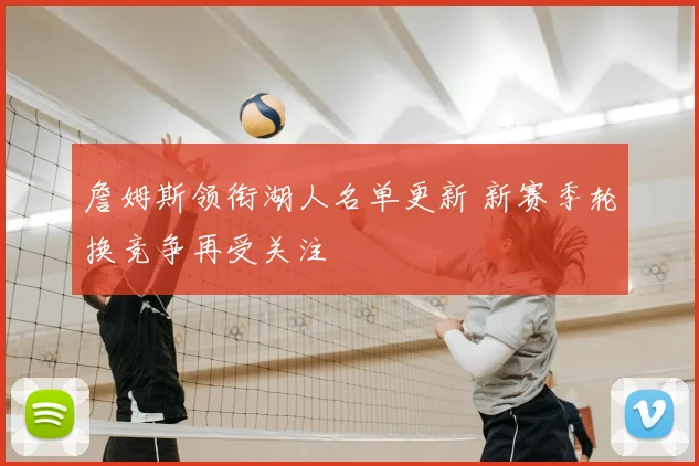 詹姆斯领衔湖人名单更新 新赛季轮换竞争再受关注