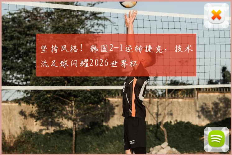 坚持风格！韩国2-1逆转捷克，技术流足球闪耀2026世界杯