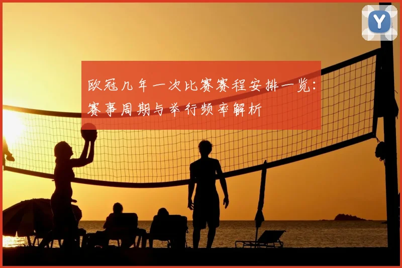 欧冠几年一次比赛赛程安排一览：赛事周期与举行频率解析