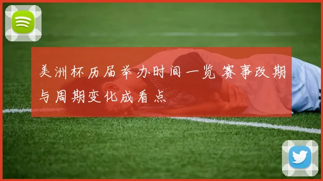 美洲杯历届举办时间一览 赛事改期与周期变化成看点