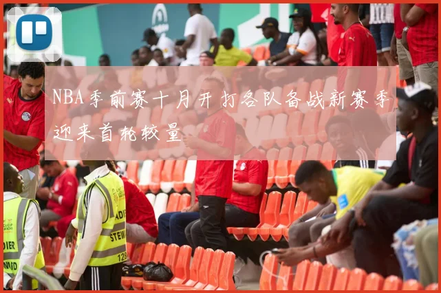 NBA季前赛十月开打各队备战新赛季迎来首轮较量