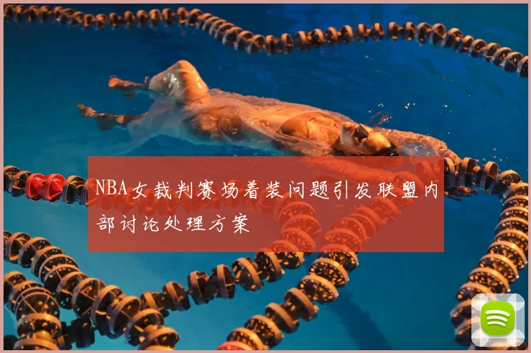 NBA女裁判赛场着装问题引发联盟内部讨论处理方案