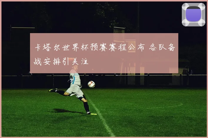 卡塔尔世界杯预赛赛程公布 各队备战安排引关注