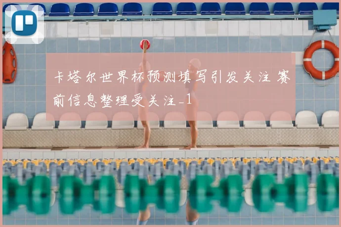 卡塔尔世界杯预测填写引发关注 赛前信息整理受关注_1