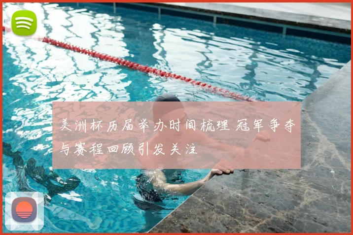 美洲杯历届举办时间梳理 冠军争夺与赛程回顾引发关注