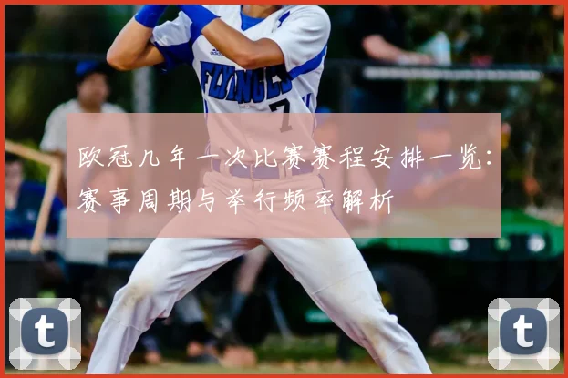 欧冠几年一次比赛赛程安排一览：赛事周期与举行频率解析