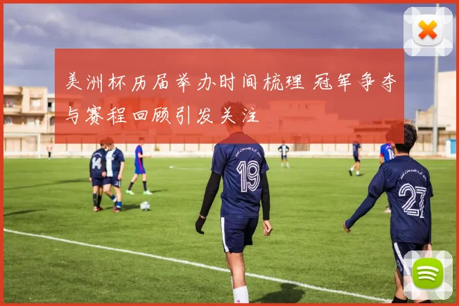 美洲杯历届举办时间梳理 冠军争夺与赛程回顾引发关注